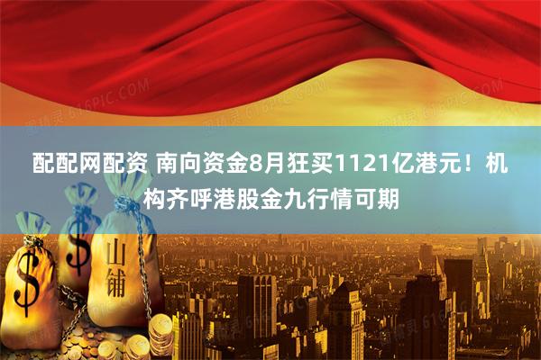 配配网配资 南向资金8月狂买1121亿港元！机构齐呼港股金九行情可期