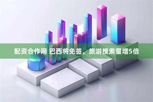 配资合作网 巴西将免签，旅游搜索量增5倍