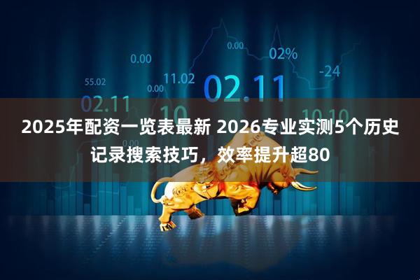 2025年配资一览表最新 2026专业实测5个历史记录搜索技巧，效率提升超80