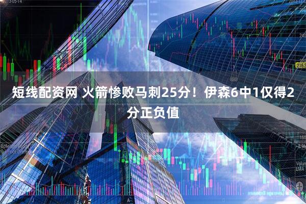 短线配资网 火箭惨败马刺25分！伊森6中1仅得2分正负值