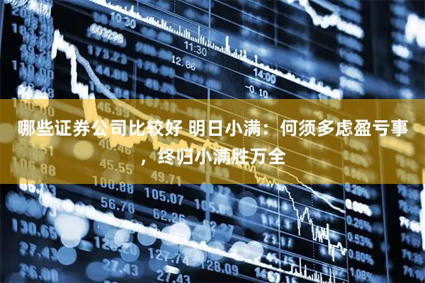 哪些证券公司比较好 明日小满：何须多虑盈亏事，终归小满胜万全